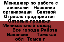 Менеджер по работе с заявками › Название организации ­ Связной › Отрасль предприятия ­ Оптовые продажи › Минимальный оклад ­ 30 000 - Все города Работа » Вакансии   . Томская обл.,Томск г.